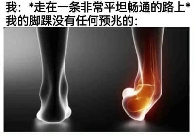 这是一张用来吐槽日常意外的搞笑梗图，上方配有第一视角的吐槽文字，描述自己正走在平坦畅通的路上，脚踝却毫无预兆地出现状况；下方是左右对比的脚部医学风格示意图，左侧是正常形态的脚部，右侧是脚踝扭曲、内部结构高亮显示的受伤状态，用夸张的视觉效果放大了无预兆崴脚的离谱感，精准戳中很多人有过的莫名其妙崴脚的经历，引发共鸣，充满生活趣味。