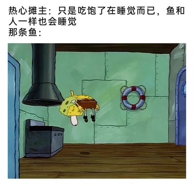 这是一张讽刺类搞笑梗图，上方配有文字“热心摊主：只是吃饱了在睡觉而已，鱼和人一样也会睡觉 那条鱼：”，下方是动画《海绵宝宝》的截图，图中海绵宝宝被悬挂在类似餐厅厨房的空间中，姿态如同待处理的食材。这张图用海绵宝宝的处境来暗喻摊主口中“在睡觉”的鱼其实已经被处理，即将成为食物，通过动画场景和文字的反差，制造出讽刺又幽默的效果，调侃了水产市场里摊主对食材的说辞。