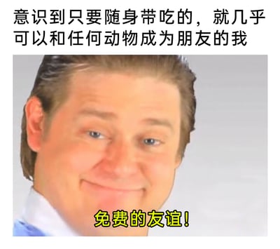 这是一张经过二次创作的搞笑网络梗图，上方配有黑色中文文字“意识到只要随身带吃的，就几乎可以和任何动物成为朋友的我”，图中主体是一位表情得意的真人男性，他眯着眼睛、嘴角上扬，露出沾沾自喜的笑容，下方配有黄色加粗中文文字“免费的友谊！”。整体内容以幽默调侃的方式，将用食物轻松获得动物的亲近这件事戏称为“免费的友谊”，生动表现出发现这个小窍门后的得意心情，贴合日常和动物互动的趣味场景，充满生活化的搞笑感。