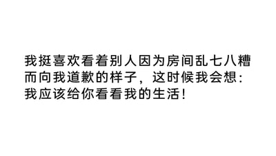 这是一张纯文字类图片，内容是一段生活向的自嘲式吐槽：作者表示自己很喜欢看到别人因为房间杂乱而向自己道歉的模样，此时内心会产生一种想要展示自己更混乱生活的想法。这段文字用幽默的方式调侃自己生活状态的杂乱，带有很强的自嘲感，能引发同样生活比较随性、房间不够整洁的人的共鸣，没有双关、谐音梗等特殊表意。