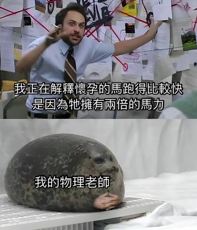 上图是一个男人站在贴满纸张的墙前，表情夸张地解释：'我正在解释怀孕的马跑得比较快是因为牠拥有两倍的马力'。下图是一只海豹，配文'我的物理老师'，表达对这种荒谬解释的怀疑。这是一个利用'马力'一词双关的搞笑梗图，将功率单位与字面意义上的'马的力量'混淆。