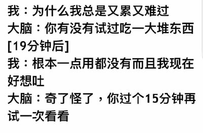 图片为纯文字对话形式，展示了“我”与“大脑”的幽默互动。“我”困惑于自己总是又累又难过，“大脑”建议通过吃一大堆东西来缓解；19分钟后，“我”反馈毫无效果反而想吐，“大脑”则不解地建议15分钟后再试一次。内容以自嘲方式调侃了情绪低落时试图通过暴饮暴食缓解却无效的场景，充满生活气息和幽默感。
