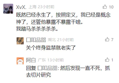 这是一张社交媒体评论区的静态截图，共展示三条互动评论：第一条是来自定位上海的用户XvX在23小时前发布的评论，内容为“既然已经永生了，按照定义，我已经是概念神了，还管他暴露不暴露干啥。我踏马杀杀杀杀杀。”，该评论获得10个赞；第二条是定位湖北的用户口叩品品在21小时前发布的评论，内容为“关个终身监禁就老实了”，获得7个赞；第三条是定位广东的用户阿白在13小时前回复口叩品品的内容：“然后发现一直不死，抓去切片研究”，获得1个赞。三条评论围绕“永生”主题展开脑洞接力，用夸张且趣味的内容制造搞笑效果。