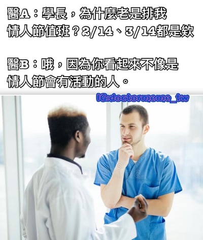 圖片上半部分是兩段對話文字，醫生A問學長為什麼總是排他在情人節（2/14）和白色情人節（3/14）值班，醫生B回答因為他看起來不像情人節會有活動的人。下半部分是兩位穿醫護服的男性在窗邊對話的照片，背景是明亮的窗戶。整體以幽默方式吐槽醫院值班安排和單身狀態。