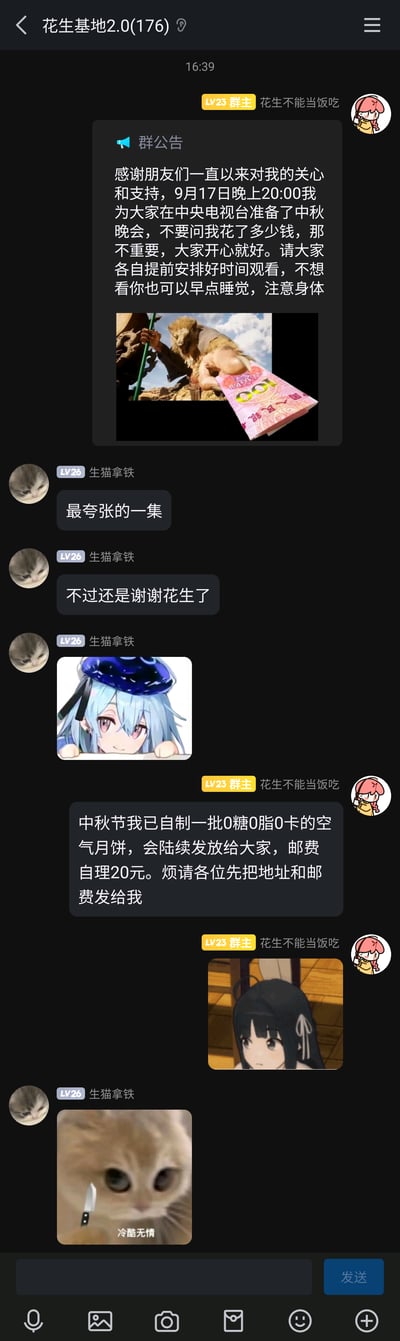 这是一张QQ群聊的截图，群名为“花生基地2.0(176)”，群主“花生不能当饭吃”先是发布群公告，开玩笑称自己为群友在中央电视台准备了9月17日的中秋晚会，语气幽默夸张；群友“生猫拿铁”回应“最夸张的一集”并表示感谢，还发送了一张动漫女孩的表情包。随后群主又继续整活，称自制了0糖0脂0卡的“空气月饼”，要群友支付20元邮费并提供地址来领取，还发送了一张动漫女孩的表情包；最后群友“生猫拿铁”发送了一张猫咪带刀、配文“冷酷无情”的表情包，回应群主的搞笑整活，整个群聊氛围轻松幽默，充满趣味。