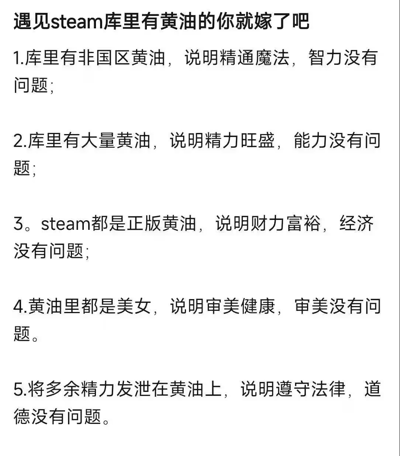 这是一张纯白背景的纯文字搞笑梗图，核心给出了调侃式的择偶建议「遇见Steam库里有黄油的人就嫁了吧」，随后列出5条夸张的支撑理由，分别将Steam账号拥有非国区黄油、大量黄油、正版黄油、黄油内容为美女、通过黄油发泄精力这几个特征，对应引申为对方的智力、能力、经济状况、审美、道德法律层面都不存在问题，是针对游戏玩家群体的戏谑玩梗内容，逻辑夸张搞笑，符合ACG圈层的表达风格。