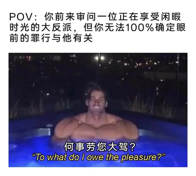 这是一张趣味梗图，上方配文设定场景为“你前来审问一位正在享受闲暇时光的大反派，但你无法100%确定眼前的罪行与他有关”。图中是一位被P出夸张壮硕肌肉的男子，泡在夜晚的泳池中，脸上带着皮笑肉不笑的戏谑表情，下方配有中英文台词“何事劳您大驾？To what do I owe the pleasure?”，通过审问者的不确定与反派的从容戏谑形成强烈反差，模拟悬疑影视中审问存疑反派的经典场景，营造出幽默搞笑的效果。