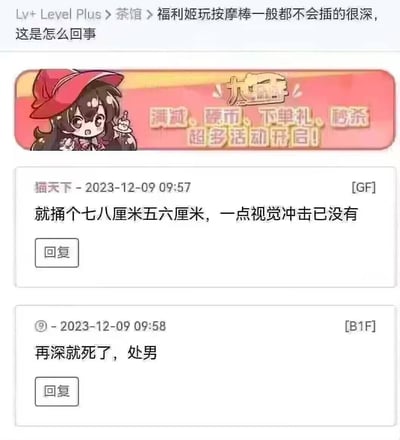 这是Lv+ Level Plus论坛茶馆板块的帖子截图，楼主发起话题询问“福利姬玩按摩棒一般都不会插的很深，这是怎么回事”，用户“猫天下”回复称这类内容只捅五六七八厘米，缺乏视觉冲击，紧接着另一匿名用户用“再深就死了，处男”的调侃回复戳破误区，对话充满搞笑的吐槽感。
无谐音、双关或暗示内容，是直白的社区调侃对话。