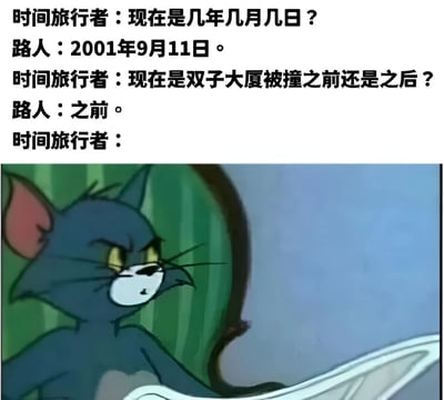 这是一张结合了卡通《猫和老鼠》截图的梗图。上方是时间旅行者与路人的对话，时间旅行者询问当前日期，得知是2001年9月11日，进一步确认是在双子大厦被撞之前。下方是《猫和老鼠》中汤姆猫愤怒皱眉的经典表情截图，用来表现时间旅行者得知自己处于911事件发生前的震惊与无奈反应。图片通过历史事件与卡通角色表情的结合制造黑色幽默效果。