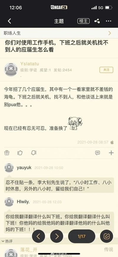 这是一张NGA论坛“职场人生”板块的帖子截图，楼主Yslatatu发帖提问“你们对使用工作手机，下班之后就关机找不到人的应届生怎么看”，随后补充说明自己招聘的家境优渥的海龟应届生下班后就关机无法联系，和该应届生谈话时对方表示“别pua他”，楼主称已经忍无可忍准备换掉该应届生。下方用户回复呈现出鲜明的立场：用户yauyuk引用李大钊的“八小时工作、八小时休息，另外的八小时，留给我们自己！”来支持应届生维护私人时间的做法；用户Hlwily.则用愤怒的重复质问“你给我翻译翻译什么叫下班”来宣泄对职场中侵占私人时间现象的不满，引发共鸣。该帖子聚焦当下职场中工作与私人时间的边界争议，展现了管理者对员工随叫随到的诉求，与员工对八小时工作制、私人权益维护之间的矛盾。