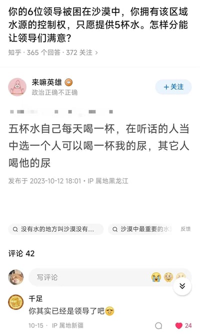 这是一张知乎平台的问答截图，问题为："你的6位领导被困在沙漠中，你拥有该区域水源的控制权，只愿提供5杯水。怎样分能让领导们满意？"。下方有用户"来嘛英雄"的幽默回答："五杯水自己每天喝一杯，在听话的人当中选一个人可以喝一杯我的尿，其它人喝他的尿"。截图还显示了发布时间为2023-10-12 18:01，IP属地为黑龙江，以及一条评论"你其实已经是领导了吧"。