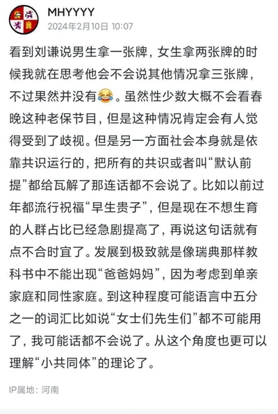 这是用户MHYYYY发布的一条社交媒体动态，针对刘谦春晚魔术中仅以男女性别划分拿牌数量的表述，展开了关于性别少数群体感受与社会共识关系的探讨。一方面指出这种二元划分可能让部分群体感到被歧视，另一方面也提出社会运行依赖共识，过度消解默认前提会导致表达困境，还通过“早生贵子”祝福语的变化、瑞典教科书的相关案例进行说明，最后提及对“小共同体”理论的理解。
无谐音梗、双关或暗示内容。