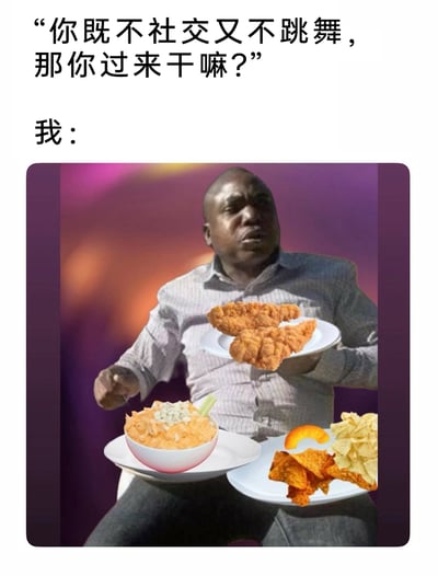 这是一张图文结合的搞笑梗图，上方配有旁人的提问文字：“你既不社交又不跳舞，那你过来干嘛？”，下方是经过P图改编的图片，图中的黑人男子身上托着三盘不同的美食，分别是炸鸡排、带蘸酱的餐点和玉米片类零食，用这个画面直白回应了旁人的问题，生动表达出自己参加派对不为社交跳舞，只为享用美食的心态，精准戳中了不少“吃货”在社交场合的真实状态，充满诙谐感。
