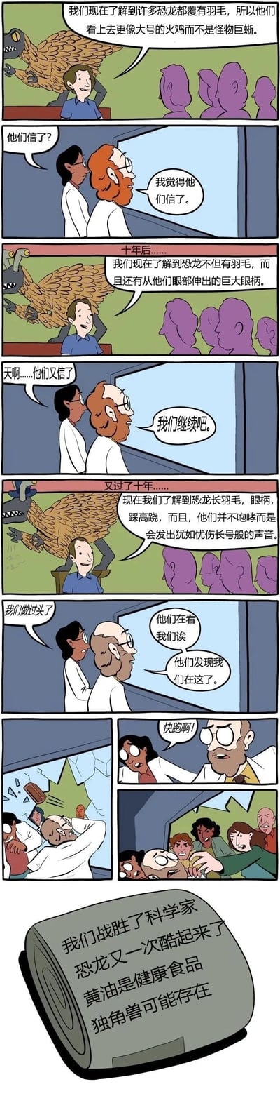 多格连环漫画，以幽默风格展现科学家对恐龙认知的反复变化：从认为恐龙像“大号火鸡”，到发现“巨大巩膜环”后决定逃跑；十年后又得知其“皮肤坚韧、跑得快、叫声如长号”，最终在恐龙注视下惊慌逃窜。结尾黄油罐文字“我们战胜了科学家 恐龙又一次酷起来了 黄油是健康存在 独角兽可能存在”，调侃科学观点的易变性与大众对“酷炫”结论的偏好。