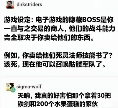 这是一张社交媒体对话截图，展示了两位用户围绕一个创意游戏设定展开的讨论。用户dirkstriders提出：电子游戏中的隐藏BOSS是玩家一直交易的商人，其战斗能力完全取决于玩家卖给他们的物品，例如卖死灵法师技能书会让商人获得召唤骷髅军队的能力。另一位用户sigma-wolf则幽默回应，调侃自己害怕那个持有30把铁剑和200个水果蛋糕的商人BOSS，形成了有趣的反差萌吐槽。
