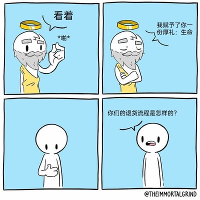这是一幅四格连环卡通漫画，第一格中，带有光环的上帝形象老者打响指，配文“看着 *啪*”；第二格中，老者抱臂，一脸得意地宣称“我赋予了你一份厚礼：生命”；第三格，新诞生的白色人形角色摊手，表情平淡；第四格，这个人形角色开口提问“你们的退货流程是怎样的？”。漫画用购物退货的日常语境，反差感十足地表达了人类对生命的消极态度，以黑色幽默的方式制造笑点，调侃了生命这一严肃主题。