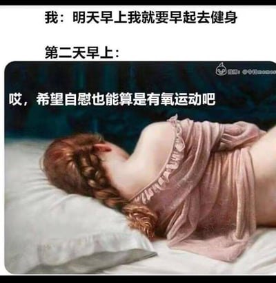 这是一张调侃健身flag倒戈的梗图：上方文字写着“我：明天早上我就要早起去健身”，紧接着是“第二天早上：”，搭配一幅侧卧在床上的古典油画女性，配文“哎，希望自慰也能算是有氧运动吧”，精准还原了很多人立下早起健身的决心后，第二天却赖床不起，用荒诞的自我安慰来消解自己懒惰的真实日常，充满自嘲和搞笑的氛围。