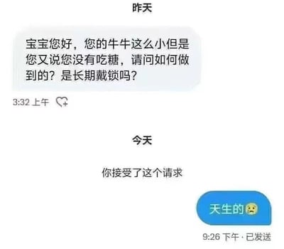 这是一张聊天记录截图，显示了一段关于"牛牛小"的幽默对话。昨天3:32上午，一方发送消息询问："宝宝您好，您的牛牛这么小但是您又说您没有吃糖，请问如何做到的？是长期戴锁吗？" 今天9:26下午，另一方接受了这个请求并回复："天生的😥"。对话中使用了"牛牛"这一可能具有隐晦含义的词汇，整体氛围轻松搞笑。