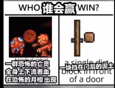 这是一张左右对比的像素风格游戏梗图，顶部用中英文标注“WHO 谁会赢 WIN?”，左侧展示的是沙盒游戏《泰拉瑞亚》里血腥月事件中的亡灵怪物，配文描述其“一群恐怖的亡灵 全身上下流着血 在恐怖的月相出现”；右侧则是一块挡在门后的泥土方块，配文“一块挡在门后的泥土”。
这个梗的笑点来自游戏设定：在《泰拉瑞亚》中，只要用方块将门挡住，无论多强力的怪物都无法破门而入，所以看似弱小的泥土块能轻松“战胜”恐怖的亡灵怪物，形成强烈的反差感。