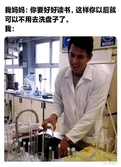 这张图展现了经典的妈妈劝诫：'好好读书，将来不用洗盘子'。但图片展示的是穿着实验服在实验室洗实验器皿（如试管、烧杯）的场景，形成了对比和反讽。搞笑点就在于，尽管通过努力读书当了科研人员，但依然每天都在洗“更复杂的盘子”（实验器材）。

**双关/暗示说明**：这里用“盘子”双关成实验器皿，表达即使换了工作环境，洗盘子的命运未改，暗含生活、工作中的无奈与幽默。