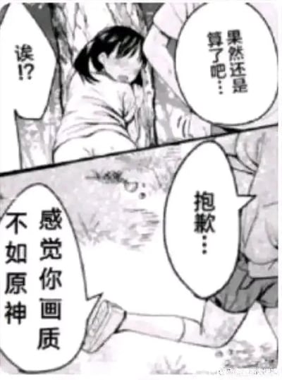这是一张经过二次创作的黑白漫画梗图，分为上下两个分镜。上部分镜中，一名扎马尾的女生靠在树干旁，脸上露出惊讶的神情，旁边的对话框写着“诶!?”，另有一个对话框内容为“果然还是算了吧…”；下部分镜里，一个人物半跪在地面，对话框写着“抱歉…”，同时还有一个突兀的对话框内容为“感觉你画质不如原神”。这张梗图通过将原本可能偏向情感互动的漫画场景，强行加入游戏画质对比的吐槽内容，制造出强烈的无厘头反差感，用原神的高画质作为标杆，调侃其他内容的画质不佳，达到搞笑效果。