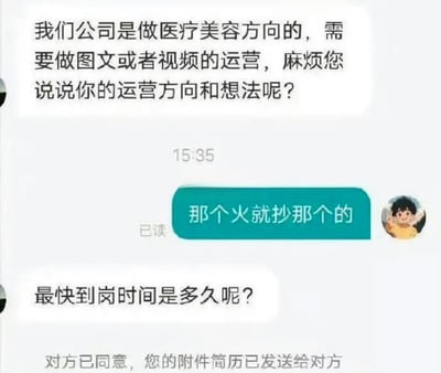这张图片展示了一段面试/招聘聊天记录，面试官问应聘者对于公司医疗美容方向的内容运营有什么方向和想法，应聘者直接回复“那个火就抄那个的”。这段简短且真实的对话，体现了现今部分运营从业者的“抄爆款”、“跟风热门”的实际操作逻辑。用户的回复直白简单，既搞笑也显得有些敷衍，无奈又写实，非常符合当下互联网环境下的普遍情况。

**双关/暗示**：
- “抄那个的”其实体现的是内容行业普遍的“抄袭”现象，被讽刺、调侃为现状。
- 有轻微网络流行语风格，“火”指“热门、爆款内容”。