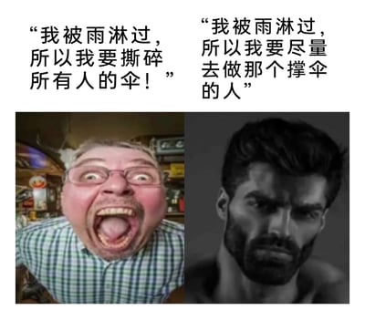 这是一张左右分栏的图文拼接静态图，通过视觉形象与文字的双重对比，展现了经历苦难后的两种完全对立的人生态度：左侧是经过夸张P图的真人形象，面部通红、双眼圆睁、大张嘴巴，呈现出极度愤怒、失控的状态，上方配文“我被雨淋过，所以我要撕碎所有人的伞！”，代表自身遭遇不幸后，选择报复、破坏他人处境的极端负面心态；右侧是网络知名AI生成的理想化男性形象GigaChad，神态严肃沉稳、气场强大，上方配文“我被雨淋过，所以我要尽量去做那个撑伞的人”，代表自身经历苦难后，选择共情他人、为他人提供庇护与帮助的正向价值观，图中通过强烈的反差，凸显了两种价值观的巨大差异，引发人们对挫折经历与人生选择的思考。