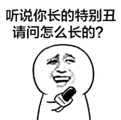 听说你长得特别丑 请问怎么长的？表情包