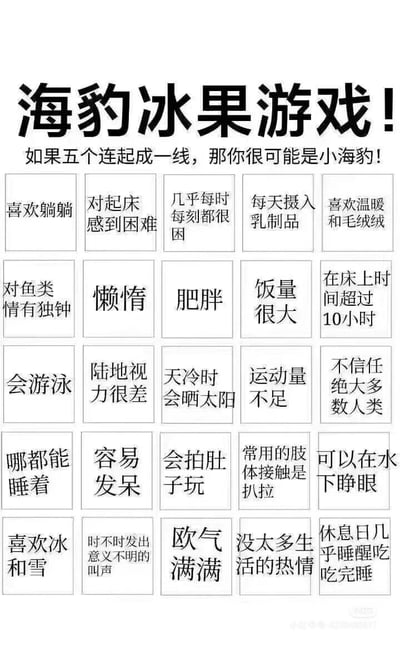 这是一张竖版的趣味测试梗图，采用宾果游戏的形式，以“海豹冰果游戏”为主题，将海豹的生活习性与人类的日常行为相结合，设置了25个描述选项，分为5行5列排列。用户可以通过勾选符合自身的选项，若有五个选项连成一条直线（横、竖、斜均可），则被调侃为“小海豹”。这类内容主要用来调侃生活中慵懒、作息不规律、有类似海豹习性的人群，内容幽默贴近生活，容易引发用户共鸣，适合在社交平台分享互动。图中所有选项都围绕海豹的特点展开，比如喜欢冰和雪、会游泳、可以在水下睁眼等，同时结合人类的慵懒行为，如对起床感到困难、饭量很大、休息日几乎睡醒吃吃完睡等，将动物特征拟人化，制造出诙谐的效果。