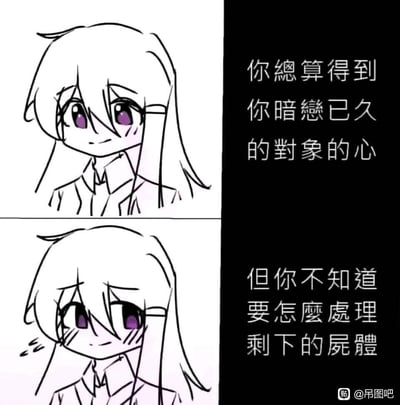 这是一张上下分栏的连环暗黑梗图，上半部分是面带羞涩微笑的长发卡通女孩，配文“你總算得到你暗戀已久的對象的心”，营造出终于和暗恋对象修成正果的甜蜜氛围；下半部分女孩瞬间变得慌张冒汗，配文“但你不知道要怎麼處理剩下的屍體”，将“得到心”字面化，暗示极端的病娇行为，通过前后的情绪反差和惊悚的转折制造荒诞的黑色幽默效果，把浪漫的“得到心”极端解读为暴力行为，形成强烈的梗点反差。