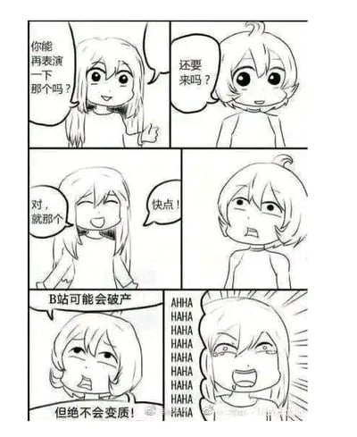 这是一张六格黑白连环卡通梗图，分为左右两列共三行内容：第一行左侧长发卡通女生面带微笑、竖起拇指，询问右侧短发呆毛角色能不能再表演一下“那个”，右侧角色面露疑惑反问“还要来吗？”；第二行左侧女生开心催促确认就是“那个”让对方快点，右侧角色露出一脸不情愿的为难表情；第三行左侧短发角色无奈说出“B站可能会破产”，接着补全后半句“但绝不会变质！”，旁边的长发女生听到后直接笑到流泪、神态夸张，旁边列满了重复的HAHA大笑文字，该图用玩梗的方式讽刺B站早年承诺“绝不变质”和后续实际运营举措不符的情况。