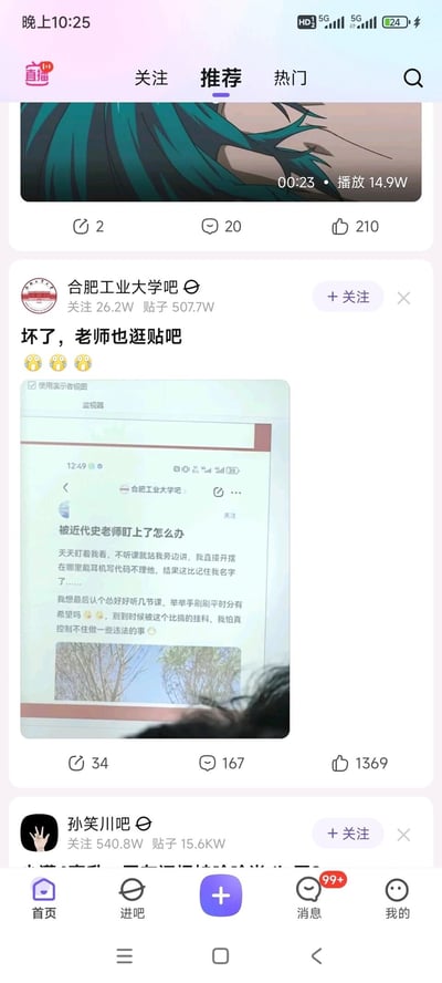 这是一张竖屏手机格式的百度贴吧推荐页面截图，页面顶部是一个时长23秒、播放量14.9W的视频内容，配有2次转发、20条评论、210个点赞；下方是合肥工业大学吧的帖子，该吧拥有26.2W关注、507.7W帖子，帖子标题为“坏了，老师也逛贴吧”，并配有三个惊讶表情，帖子内展示了一名学生在该吧发布的求助帖截图，内容为该学生上课不听讲戴耳机写代码被近代史老师盯上，担心被挂科想补救，结果这个求助帖被老师在课堂上展示出来，引发社死场景，这条帖子目前有34次转发、167条评论、1369个点赞；页面底部还露出了孙笑川吧的入口，整体内容呈现了校园里学生吐槽老师却被老师发现的趣味社死事件，容易引发学生群体的共鸣。