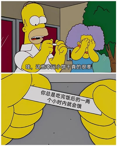 这是一张由美国经典动画《辛普森一家》的截图改编而成的两格搞笑梗图。上格画面中，霍默·辛普森双手拿着一张纸条，脸上露出惊讶又兴奋的表情，旁边的紫色头发女性（帕蒂/塞尔玛）双手捂脸，似乎对霍默的反应感到无奈，霍默配文“哇，这些幸运小饼干真的很准”；下格是纸条的特写，上面写着“你总是吃完饭后的一两个小时内就会饿”。这个梗图利用霍默贪吃、容易饿的经典人设，用幸运饼干“预言”的形式制造幽默，精准戳中霍默的日常状态，让人觉得搞笑又贴合角色。