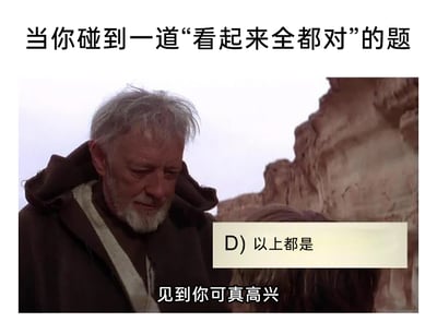 这是一张结合影视截图与考试场景的搞笑表情包。图片顶部配有文字“当你碰到一道‘看起来全都对’的题”，呈现出做选择题时面对每个选项都看似正确的纠结处境；中间是经典科幻电影《星球大战》里欧比旺·克诺比的截图，他面带欣慰放松的神情，低头看向下方，画面下方配有字幕“见到你可真高兴”；同时在画面右侧添加了一个标注着“D) 以上都是”的选项框，精准还原了学生在做选择题时，陷入选项全对的纠结后，看到“以上都是”这个选项时如释重负、倍感开心的真实情绪，用影视角色的反应放大了考试时的这种心情，十分贴合学生群体的考试经历，充满共鸣感。