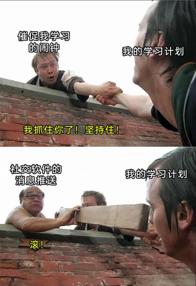 这是一张上下拼接的对比式搞笑梗图，上半部分还原了影视中的营救场景，将“催促我学习的闹钟”设定为营救者，伸手抓住“我的学习计划”，配文“我抓住你了！坚持住！”，表现出闹钟试图推动学习计划执行的状态；下半部分则反转剧情，“社交软件的消息推送”以反派身份出现，拿着砖头砸向“我的学习计划”，配文“滚！”，生动且夸张地展现了很多人在制定学习计划后，本想在闹钟的督促下执行，却很容易被社交软件的消息推送干扰，导致学习计划半途而废的真实日常，引发共鸣。