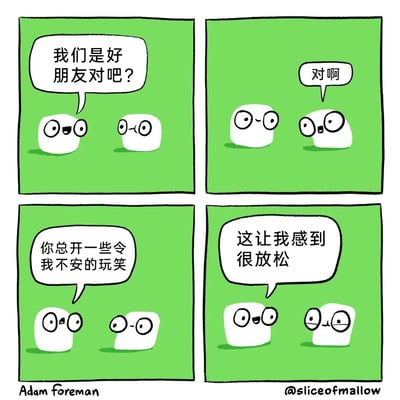 这是一幅四格连环静态卡通漫画，背景为统一的绿色，主角是两个拟人化的白色小方块角色。第一格中，左侧角色带着期待的神情询问右侧角色“我们是好朋友对吧？”，右侧角色神情平淡；第二格中右侧角色给出肯定答复“对啊”，两个角色都露出开心的表情；第三格中左侧角色认真地向右侧角色倾诉“你总开一些令我不安的玩笑”，右侧角色露出无奈的神情；第四格中右侧角色放松地回应“这让我感到很放松”，左侧角色也随之露出愉悦的表情。漫画通过反转的对话内容，展现了好朋友之间独特且充满信任的相处模式：即使是看似令人不安的玩笑，也因为彼此是可以完全信任的挚友，反而能带来别样的安心感，整体风格温暖治愈，充满日常感。