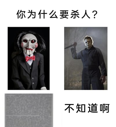 这是一张趣味梗图，采用多图拼接与图文混排的形式，上方配文“你为什么要杀人？”向两个经典恐怖角色发出提问。左侧是《电锯惊魂》系列中的比利木偶，它是反派竖锯用来传递死亡游戏规则的载体，并非直接实施杀戮；右侧是《月光光心慌慌》系列的核心角色迈克尔·迈尔斯，他是影史知名的无差别杀人魔，其杀人行为没有明确合理的动机，下方配文“不知道啊”精准对应迈克尔·迈尔斯的设定，通过两个恐怖角色的定位反差制造出荒诞的笑点。