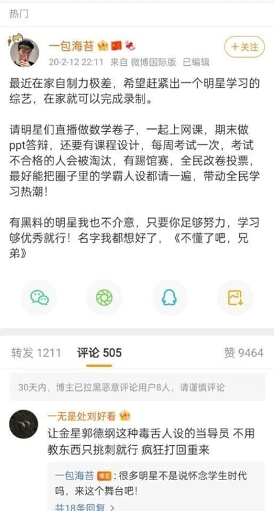 这是一张微博国际版的社交媒体截图，博主“一包海苔”于2020年2月12日发布动态，称自己在家自制力差，脑洞出一档明星在家录制的学习类综艺：让明星直播做数学卷子、上网课，期末进行PPT答辩、完成课程设计，每周考试，不合格者淘汰，设置踢馆赛与全民改卷投票环节，还希望邀请圈内学霸人设的明星，带动全民学习热潮，同时表示不介意明星有黑料，只要努力学习即可，还给综艺起名为《不懂了吧，兄弟》。该动态获得1211次转发、505条评论、9464个赞，博主标注30天内拉黑了8名恶意评论用户。评论区用户“一无是处刘好看”提议让金星、郭德纲这类毒舌人设的艺人担任导员，只负责挑刺不用教课，博主回复称很多明星怀念学生时代，欢迎他们来到这个“舞台”。