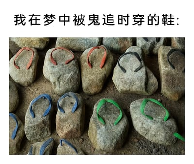 这是一张充满趣味的图文结合梗图，上方配有文字“我在梦中被鬼追时穿的鞋:”，下方展示了一组被创意改造的石头：这些外形近似拖鞋的石头被画上了红、黑、蓝、绿等不同颜色的人字拖绑带，逼真模仿出拖鞋的形态。这张图用具象化的石头拖鞋，调侃了大众普遍经历过的梦境体验——在梦中被追赶时，脚上的鞋子会变得异常沉重，仿佛像穿着石头鞋一样难以跑动，精准戳中了这类梦境的无力感，能引发网友的共鸣，充满搞笑与创意感。
