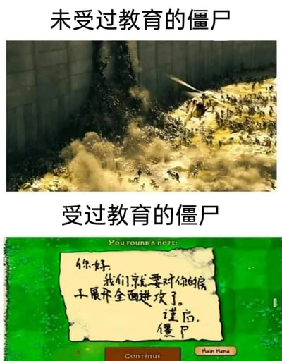 这是一张通过上下对比制造幽默反差的梗图。上半部分标注“未受过教育的僵尸”，截取了电影《僵尸世界大战》中大量僵尸毫无章法地疯狂聚集，甚至将直升机拉坠的混乱场景，展现出这类僵尸依靠蛮力、无序冲击的特点；下半部分标注“受过教育的僵尸”，选用了游戏《植物大战僵尸》里的收集要素——僵尸留下的纸条，纸条中僵尸用礼貌的书面语提前告知“要对房子展开全面进攻”，将原本野蛮的僵尸形象塑造成懂规矩、讲礼貌的“文明”形象，通过强烈的反差感调侃“教育带来的改变”，制造出荒诞搞笑的效果。