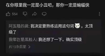 这是一张社交媒体平台的评论区截图，最上方的主评论内容为“在你眼里我一定是小丑吧，那你一定是蝙蝠侠”，该评论获得了554个点赞，同时有点踩、转发、评论的功能按钮。下方展示了两条用户回复，分别是用户“阿瓦隆的眉”说“我决定要熟练运用这句词😺，太顶级了”，以及用户“我辈岂是黑脸人”回复“我还想了一下，确实顶级”，评论区共有15条回复。这句话的巧妙之处在于结合了DC宇宙中蝙蝠侠与小丑的经典对立关系，当对方调侃自己是小丑时，用这句话回怼，暗指对方是与小丑绑定的蝙蝠侠，既回应了调侃，又带有“你和我是对立的存在，你也并非高人一等”的趣味怼人意味，属于很有创意的神回复。