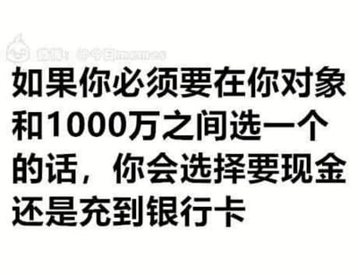 这是一张横版纯文字静态梗图，以经典的“对象和巨额金钱二选一”的选择题作为开篇，引导观看者进入“情感与金钱抉择”的思考语境，随后话锋一转，完全忽略“对象”这个选项，直接询问1000万的收款方式是选现金还是充到银行卡，通过偷换问题的方式制造出强烈的幽默反差，默认了观看者会选择1000万的前提，用这种整蛊式的提问调侃了大众面对巨额金钱时的选择倾向，内容充满趣味性和调侃意味，很适合在社交平台上引发网友的趣味互动和讨论。