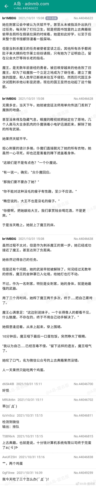 这是A岛（adnmb.com）匿名论坛中发布的一篇欢乐恶搞原创故事，故事主角是一位在刺客公会被视为天赋平平的女刺客，她每天躲在厕所偷读图书馆古籍，导致图书馆弥漫屎味。当刺杀魔王的任务下达后，其他刺客都以闹肚子、来大姨妈、吃华莱士等奇葩理由请假，只有她主动留下接受任务。这位魔王曾是穿越而来的勇者，击败旧魔王后成为新魔王建立魔族国度。女刺客被传送到魔族领地后很快被仆魔抓住，被献给魔王。她试图用身体作为武器“榨干”魔王，却把自己累垮，最后她利用从“微信公众号”这类被戏称为“上古典籍”的平台看到的伪科普内容——“人一天只能吃两个鸡蛋”，制作了让魔王食用过量鸡蛋的蛋包饭，成功毒杀了自认为百毒不侵的魔王，完成了刺杀任务。帖子下方还有其他网友的评论，如“好怪”“草( ゜- ゜)つロ”等，内容结合了多个网络流行梗，充满荒诞搞笑的风格。