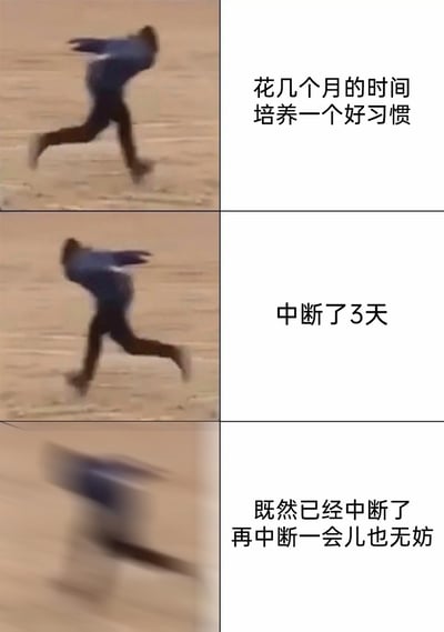 这是一张由三格画面组成的连环图文梗图，第一格是清晰的真人奔跑画面，搭配文字“花几个月的时间培养一个好习惯”，呈现人们长期坚持好习惯的状态；第二格人物奔跑状态不变，配文“中断了3天”，代表好习惯被打破的开端；第三格人物画面变得模糊，配文“既然已经中断了，再中断一会儿也无妨”，生动展现了人们在好习惯中断后，心态从惋惜转变为破罐破摔的过程，精准戳中大众在培养习惯时的真实经历，极易引发共鸣。