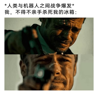 这是一张充满反差感的搞笑梗图，上方配文先营造出“人类与机器人爆发战争”的宏大严肃的科幻背景，紧接着转折到“不得不亲手杀死我的冰箱”这种日常又荒诞的场景，下方拼接了两张布拉德·皮特满脸痛苦、含泪举枪的影视截图，用极致悲伤决绝的神情来演绎这种“大义灭亲”的荒诞感，将普通的“处理故障冰箱”的日常小事，夸张成人机战争中的残酷抉择，通过强烈的反差制造出满满的喜剧效果，是典型的脑洞类搞笑创作。