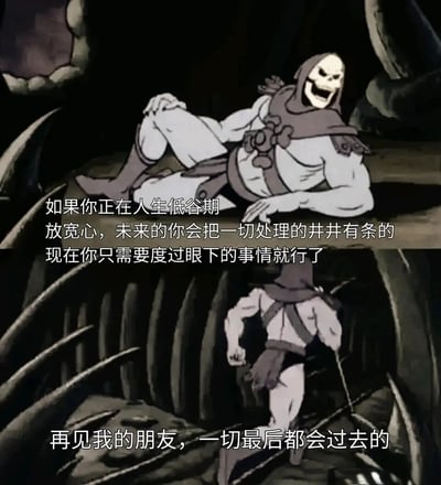 这是一张由经典动画《宇宙的巨人希曼》中反派角色骷髅王的两个不同场景截图拼接而成的治愈梗图。上半部分画面里，骷髅王放松地侧身躺卧，咧嘴大笑着，搭配的文字温柔安慰处于人生低谷的人，告知对方未来会将一切处理妥当，只需先专注度过当下；下半部分画面中，骷髅王转身快步离开，配文传递出“一切都会过去”的释然感。整体用幽默又温暖的方式，为身处困境的人提供情绪支持，缓解焦虑情绪。