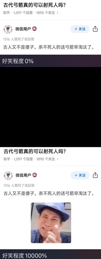 这是一张上下分栏的对比梗图：
上半部分是知乎问答「古代弓箭真的可以射死人吗？」下的一条高赞回复，内容为「古人又不是傻子。杀不死人的话弓箭早淘汰了。」，下方标注「好笑程度0%」；
下半部分是同样的知乎回复内容，搭配了一张眯眼笑竖大拇指的真人搞笑表情包，下方标注「好笑程度10000%」。
通过夸张的对比，放大了这个看似废话却逻辑通顺的回复的笑点，没有双关、谐音梗或暗示内容。