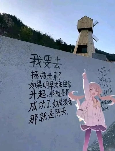 这是一张经过二次创作的户外实拍静态图，画面主体是一面浅灰色水泥墙，墙上用黑色字体书写着一段充满中二趣味的文字：“我要去拯救世界了，如果明早太阳照常升起，那就是我成功了。如果没有，那就是阴天。”，这段文字用幽默的方式消解了“拯救世界”的宏大叙事，将“失败”的原因归为阴天，充满玩梗的轻松感。墙面右侧添加了一个浅粉色长发的二次元卡通女孩，她表情兴奋，右手高高举起，仿佛在呼应墙上的文字，为画面增添了活泼的中二氛围。墙的右上方有一座木质风车建筑，背景是覆盖着绿植的山坡，墙面右侧还有小型涂鸦文字和简笔画，比如“某新鲜的云”“望你喜欢今天”，为画面增添了温馨治愈的细节，整体场景看起来像是一处适合打卡的文创类户外区域。