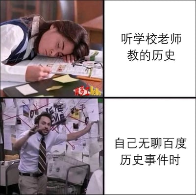 这是一张上下分栏的对比类梗图，上半部分呈现了一位学生趴在书桌前，昏昏欲睡地听老师讲历史的场景，配文“听学校老师教的历史”，生动表现出课堂上学习历史时的枯燥乏味、提不起精神的状态；下半部分是美剧《费城永远阳光灿烂》中的经典场景，角色查理·凯利神情亢奋地站在贴满资料、画满连线的墙前，配文“自己无聊百度历史事件时”，表现出自己主动在网络上挖掘历史事件细节时的投入、兴奋甚至偏执的状态，通过两种状态的强烈反差，调侃了学校历史教学的平铺直叙和网络上历史内容的丰富细节带来的不同体验。