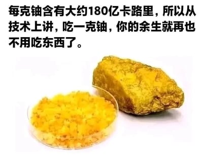 图片上方为黑色文字：'每克铀含有大约180亿卡路里，所以从技术上讲，吃一克铀，你的余生就再也不用吃东西了。'，下方展示了两块铀样本，左侧为透明容器中的黄色颗粒状铀，右侧为较大的黄色铀矿石。图片通过夸张的科学数据制造黑色幽默，调侃铀的高能量特性，却忽略其放射性和致命毒性，形成荒诞的笑点。